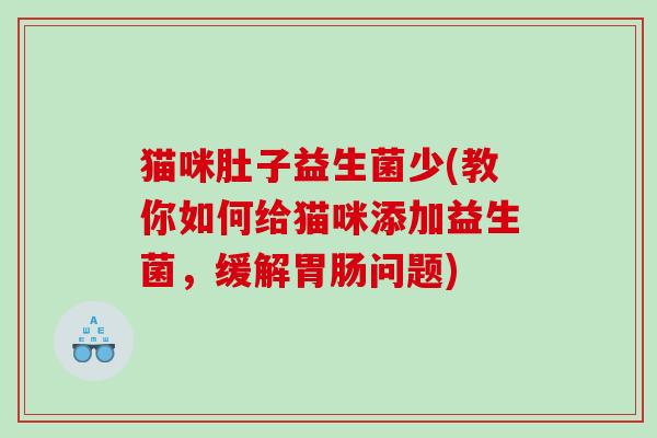 猫咪肚子益生菌少(教你如何给猫咪添加益生菌，缓解胃肠问题)