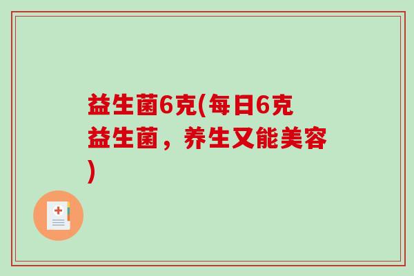 益生菌6克(每日6克益生菌，养生又能美容)