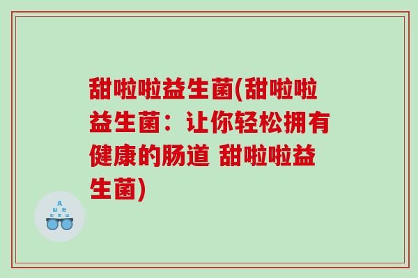 甜啦啦益生菌(甜啦啦益生菌：让你轻松拥有健康的肠道 甜啦啦益生菌)