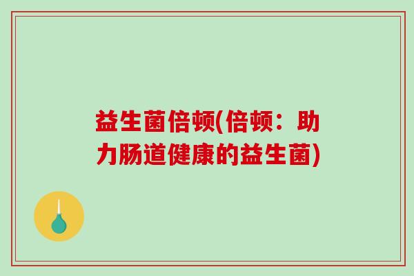 益生菌倍顿(倍顿：助力肠道健康的益生菌)