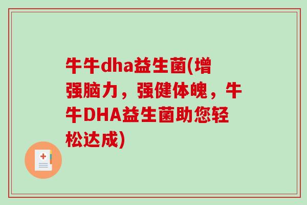 牛牛dha益生菌(增强脑力,强健体魄,牛牛DHA益生菌助您轻松达成) 牛牛dha益生菌(增强脑力,强健体魄,牛牛DHA益生菌助您轻松达成)