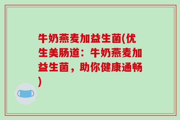 牛奶燕麦加益生菌(优生美肠道：牛奶燕麦加益生菌，助你健康通畅)