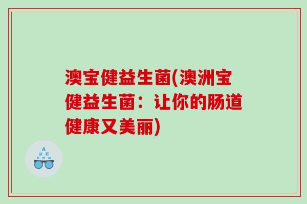 澳宝健益生菌(澳洲宝健益生菌：让你的肠道健康又美丽)