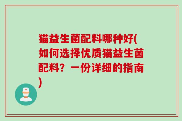 猫益生菌配料哪种好(如何选择优质猫益生菌配料？一份详细的指南)