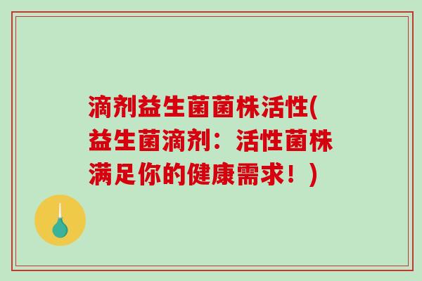 滴剂益生菌菌株活性(益生菌滴剂：活性菌株满足你的健康需求！)