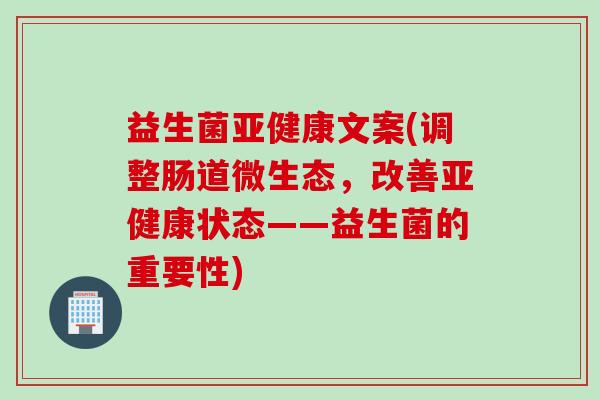 益生菌亚健康文案(调整肠道微生态，改善亚健康状态——益生菌的重要性)