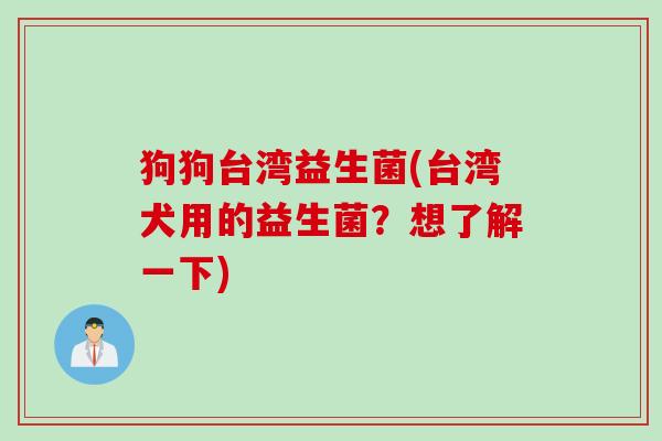 狗狗台湾益生菌(台湾犬用的益生菌？想了解一下)
