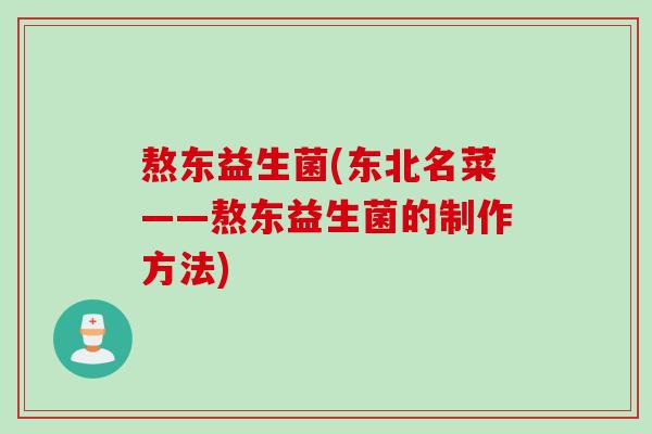 熬东益生菌(东北名菜——熬东益生菌的制作方法) 熬东益生菌(东北名菜——熬东益生菌的制作方法)