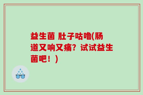 益生菌 肚子咕噜(肠道又响又痛?试试益生菌吧!) 益生菌 肚子咕噜(肠道又响又痛?试试益生菌吧!)
