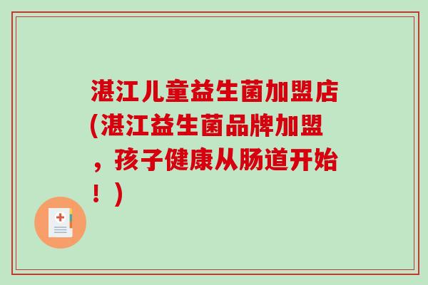 湛江儿童益生菌加盟店(湛江益生菌品牌加盟，孩子健康从肠道开始！)