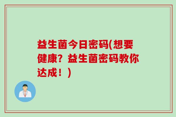 益生菌今日密码(想要健康？益生菌密码教你达成！)