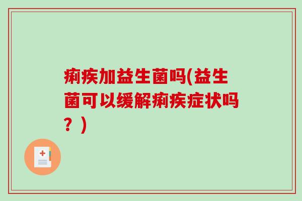 痢疾加益生菌吗(益生菌可以缓解痢疾症状吗？)