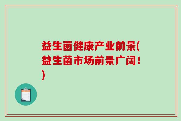 益生菌健康产业前景(益生菌市场前景广阔！)