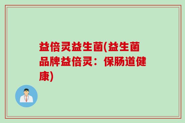 益倍灵益生菌(益生菌品牌益倍灵：保肠道健康)