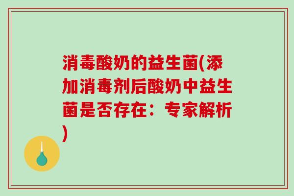 消毒酸奶的益生菌(添加消毒剂后酸奶中益生菌是否存在：专家解析)