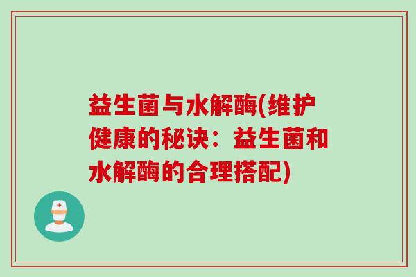 益生菌与水解酶(维护健康的秘诀：益生菌和水解酶的合理搭配)
