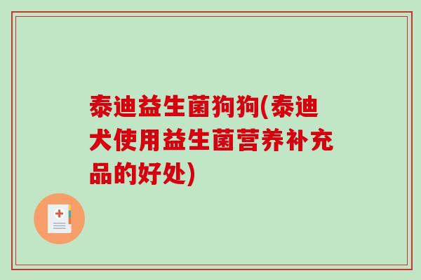 泰迪益生菌狗狗(泰迪犬使用益生菌营养补充品的好处)