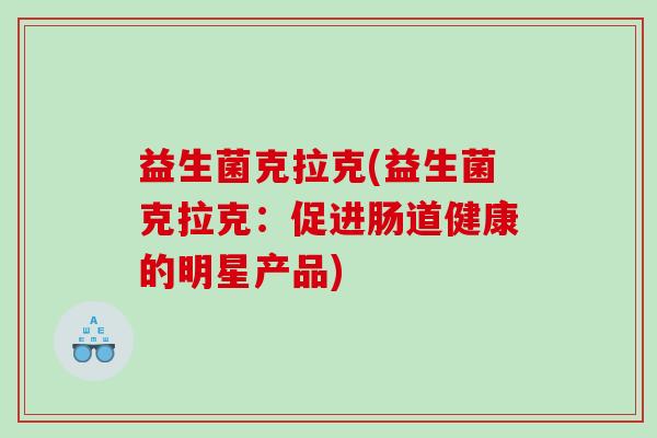 益生菌克拉克(益生菌克拉克：促进肠道健康的明星产品)