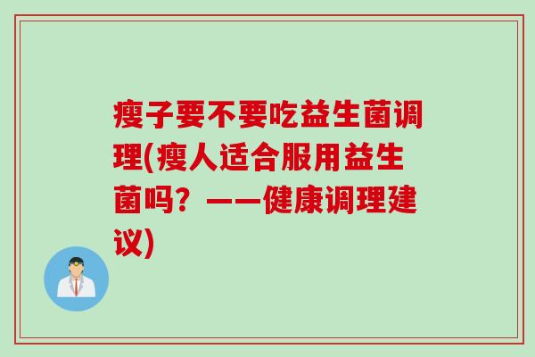 瘦子要不要吃益生菌调理(瘦人适合服用益生菌吗？——健康调理建议)