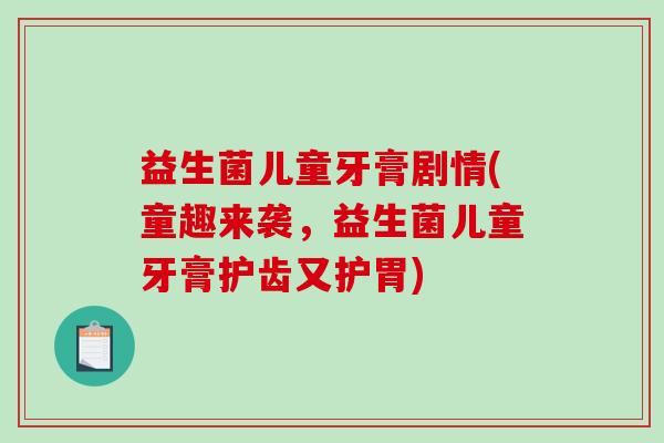 益生菌儿童牙膏剧情(童趣来袭，益生菌儿童牙膏护齿又护胃)