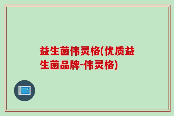 益生菌伟灵格(优质益生菌品牌-伟灵格)