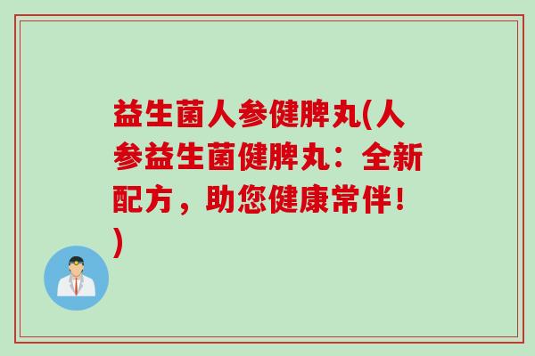 益生菌人参健脾丸(人参益生菌健脾丸：全新配方，助您健康常伴！)