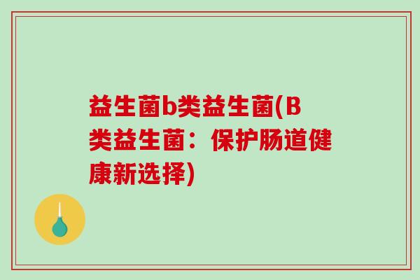 益生菌b类益生菌(B类益生菌：保护肠道健康新选择)