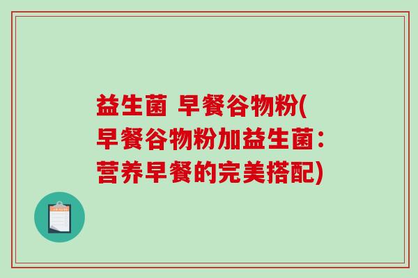 益生菌 早餐谷物粉(早餐谷物粉加益生菌：营养早餐的完美搭配)