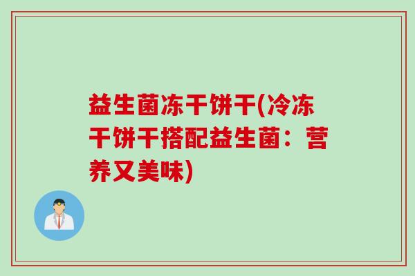 益生菌冻干饼干(冷冻干饼干搭配益生菌：营养又美味)