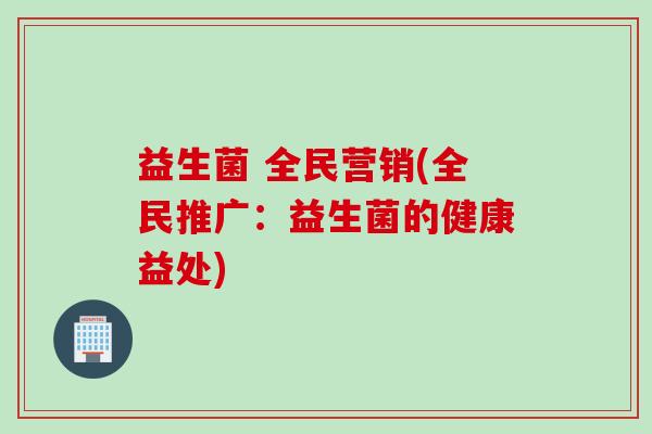 益生菌 全民营销(全民推广：益生菌的健康益处)