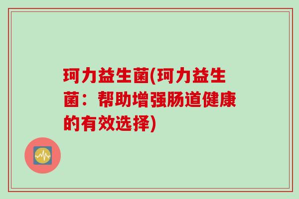 珂力益生菌(珂力益生菌：帮助增强肠道健康的有效选择)