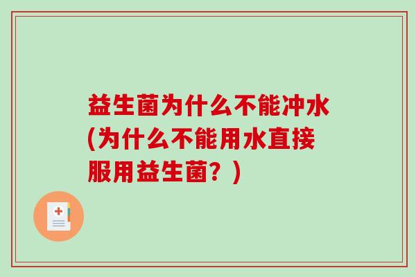 益生菌为什么不能冲水(为什么不能用水直接服用益生菌？)
