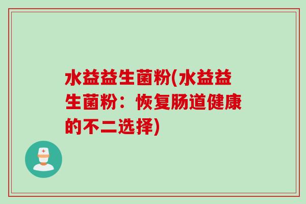 水益益生菌粉(水益益生菌粉：恢复肠道健康的不二选择)