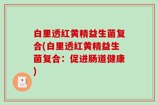 白里透红黄精益生菌复合(白里透红黄精益生菌复合：促进肠道健康)