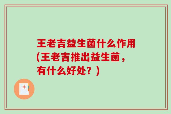 王老吉益生菌什么作用(王老吉推出益生菌，有什么好处？)