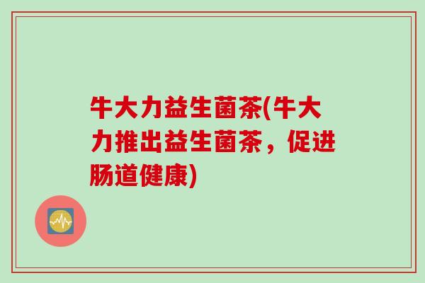 牛大力益生菌茶(牛大力推出益生菌茶，促进肠道健康)