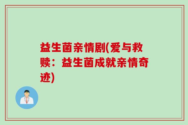 益生菌亲情剧(爱与救赎：益生菌成就亲情奇迹)