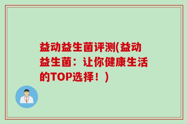 益动益生菌评测(益动益生菌：让你健康生活的TOP选择！)