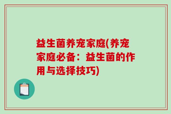 益生菌养宠家庭(养宠家庭必备：益生菌的作用与选择技巧)