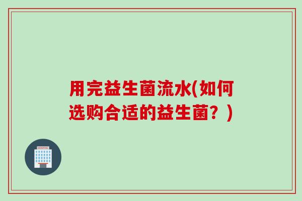 用完益生菌流水(如何选购合适的益生菌？)