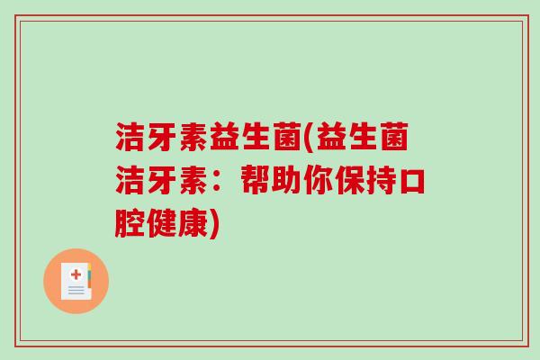 洁牙素益生菌(益生菌洁牙素：帮助你保持口腔健康)