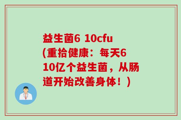 益生菌6 10cfu(重拾健康：每天6 10亿个益生菌，从肠道开始改善身体！)