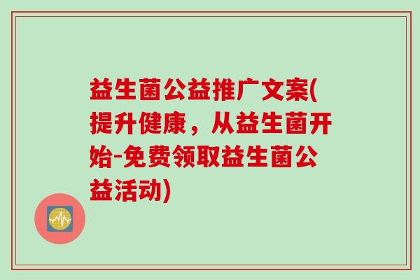 益生菌公益推广文案(提升健康，从益生菌开始-免费领取益生菌公益活动)