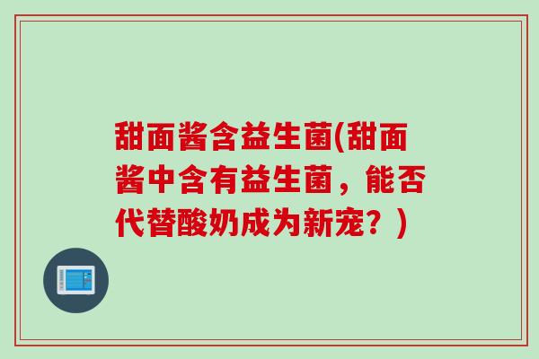 甜面酱含益生菌(甜面酱中含有益生菌，能否代替酸奶成为新宠？)