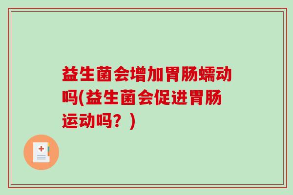益生菌会增加胃肠蠕动吗(益生菌会促进胃肠运动吗？)