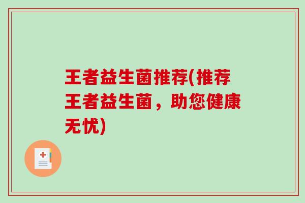 王者益生菌推荐(推荐王者益生菌，助您健康无忧)