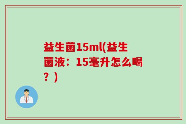 益生菌15ml(益生菌液：15毫升怎么喝？)