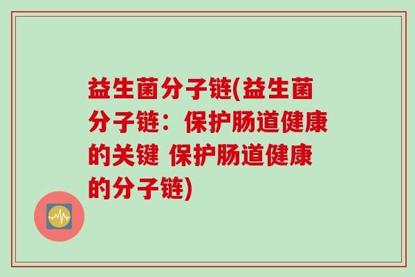 益生菌分子链(益生菌分子链：保护肠道健康的关键 保护肠道健康的分子链)