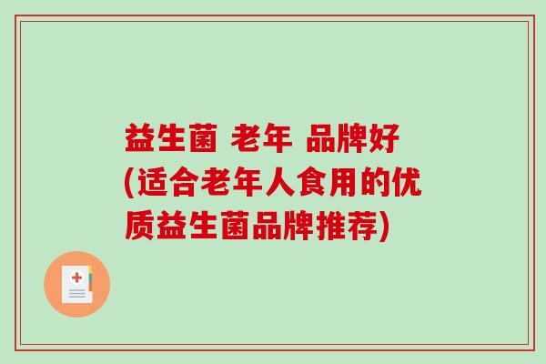 益生菌 老年 品牌好(适合老年人食用的优质益生菌品牌推荐)