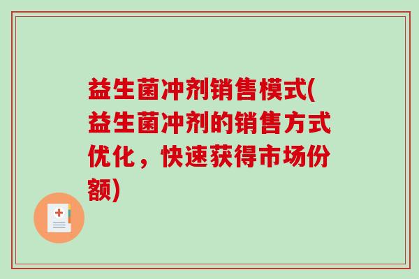 益生菌冲剂销售模式(益生菌冲剂的销售方式优化，快速获得市场份额)